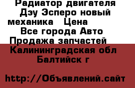 Радиатор двигателя Дэу Эсперо новый механика › Цена ­ 2 300 - Все города Авто » Продажа запчастей   . Калининградская обл.,Балтийск г.